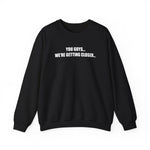 You Guys...We're getting closer... Sweatshirt