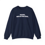 You Guys...We're getting closer... Sweatshirt