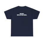 You Guys... We're getting closer... T-shirt