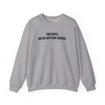 You Guys...We're getting closer... Sweatshirt